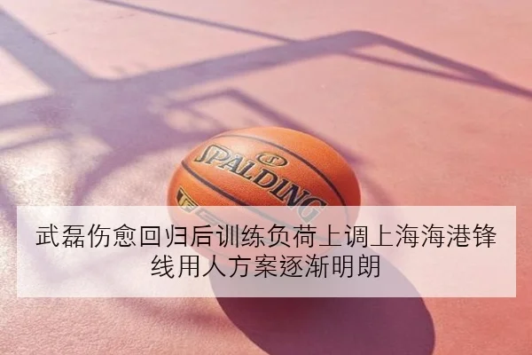 武磊伤愈回归后训练负荷上调上海海港锋线用人方案逐渐明朗