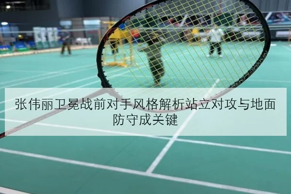 张伟丽卫冕战前对手风格解析站立对攻与地面防守成关键