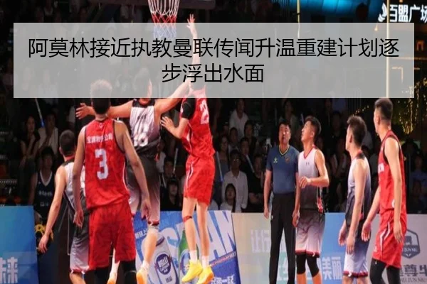 阿莫林接近执教曼联传闻升温重建计划逐步浮出水面