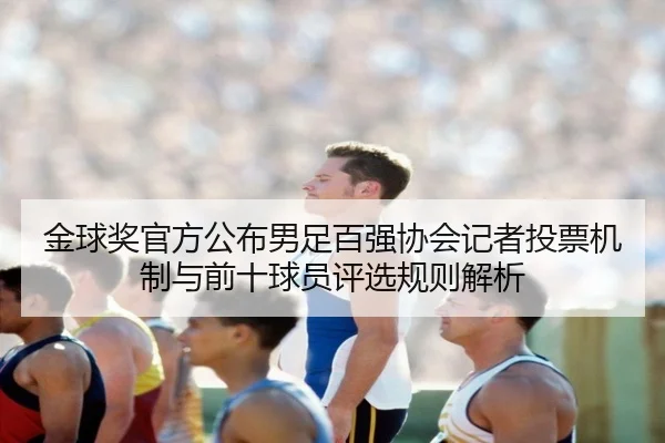 金球奖官方公布男足百强协会记者投票机制与前十球员评选规则解析